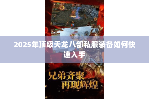 2025年顶级天龙八部私服装备如何快速入手 2025年顶级天龙八部私服装备如何快速入手