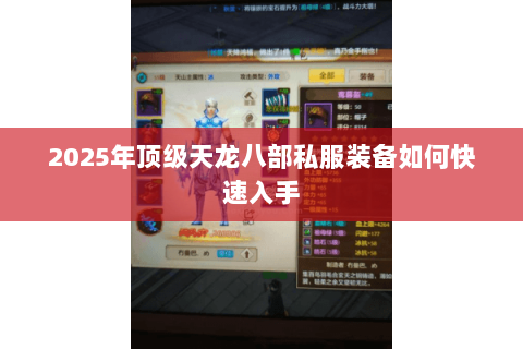 2025年顶级天龙八部私服装备如何快速入手 2025年顶级天龙八部私服装备如何快速入手