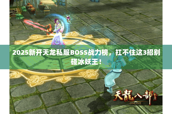 2025新开天龙私服BOSS战力榜,扛不住这3招别碰冰妖王! 2025新开天龙私服BOSS战力榜,扛不住这3招别碰冰妖王!