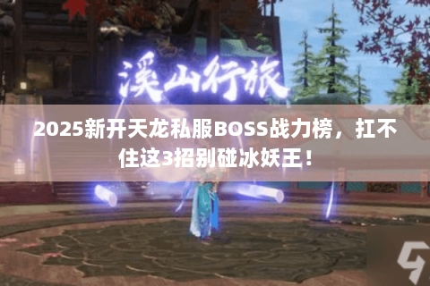 2025新开天龙私服BOSS战力榜,扛不住这3招别碰冰妖王! 2025新开天龙私服BOSS战力榜,扛不住这3招别碰冰妖王!