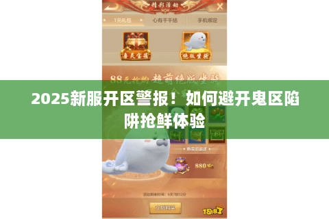 2025新服开区警报！如何避开鬼区陷阱抢鲜体验