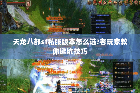 天龙八部sf私服版本怎么选?老玩家教你避坑技巧 天龙八部sf私服版本怎么选?老玩家教你避坑技巧