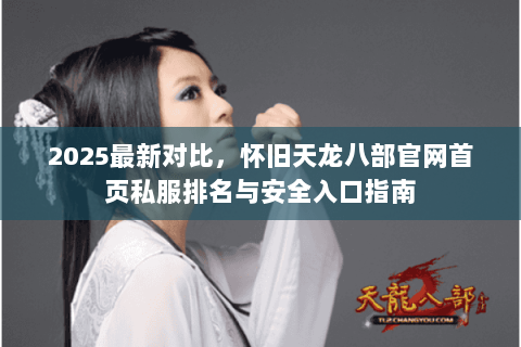 2025最新对比,怀旧天龙八部官网首页私服排名与安全入口指南 2025最新对比,怀旧天龙八部官网首页私服排名与安全入口指南