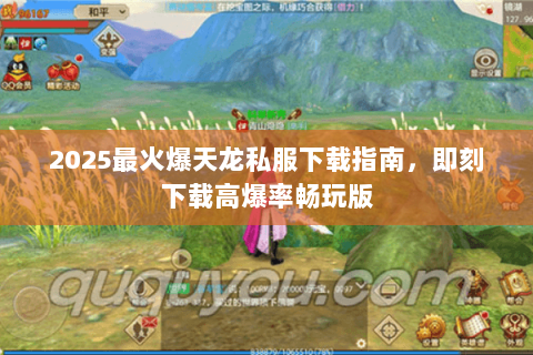 2025最火爆天龙私服下载指南,即刻下载高爆率畅玩版 2025最火爆天龙私服下载指南,即刻下载高爆率畅玩版