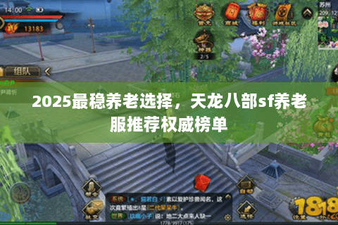 2025最稳养老选择,天龙八部sf养老服推荐权威榜单 2025最稳养老选择,天龙八部sf养老服推荐权威榜单