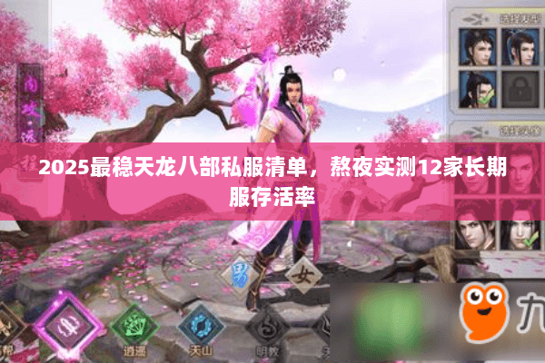 2025最稳天龙八部私服清单,熬夜实测12家长期服存活率 2025最稳天龙八部私服清单,熬夜实测12家长期服存活率