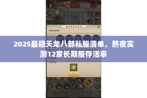 2025最稳天龙八部私服清单,熬夜实测12家长期服存活率 2025最稳天龙八部私服清单,熬夜实测12家长期服存活率