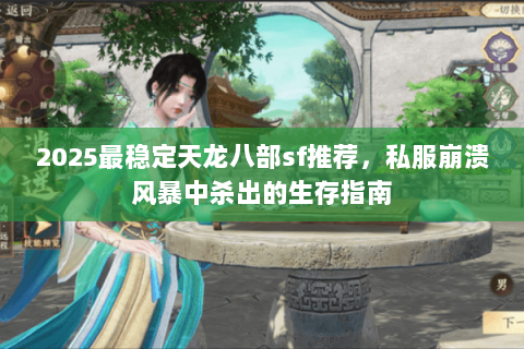 2025最稳定天龙八部sf推荐,私服崩溃风暴中杀出的生存指南 2025最稳定天龙八部sf推荐,私服崩溃风暴中杀出的生存指南