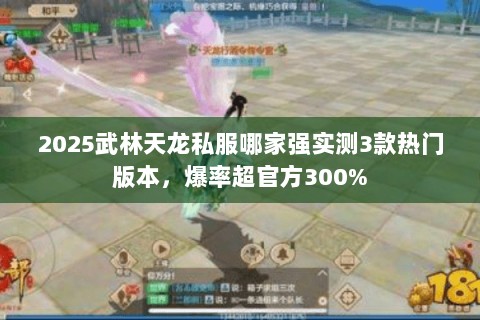 2025武林天龙私服哪家强实测3款热门版本,爆率超官方300% 2025武林天龙私服哪家强实测3款热门版本,爆率超官方300%