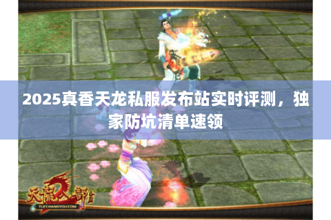 2025真香天龙私服发布站实时评测,独家防坑清单速领 2025真香天龙私服发布站实时评测,独家防坑清单速领