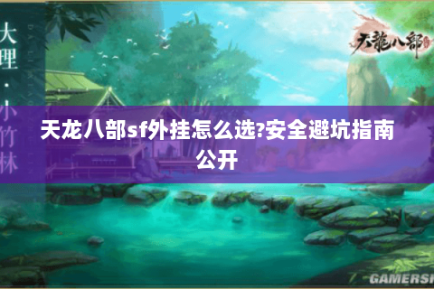 天龙八部sf外挂怎么选?安全避坑指南公开 天龙八部sf外挂怎么选?安全避坑指南公开