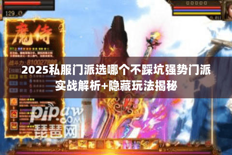 2025私服门派选哪个不踩坑强势门派实战解析+隐藏玩法揭秘 2025私服门派选哪个不踩坑强势门派实战解析+隐藏玩法揭秘