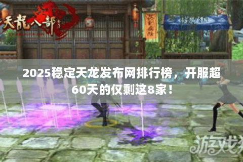 2025稳定天龙发布网排行榜,开服超60天的仅剩这8家! 2025稳定天龙发布网排行榜,开服超60天的仅剩这8家!
