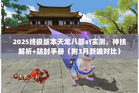 2025终极版本天龙八部sf实测,神技解析+防封手册(附3月新端对比) 2025终极版本天龙八部sf实测,神技解析+防封手册(附3月新端对比)