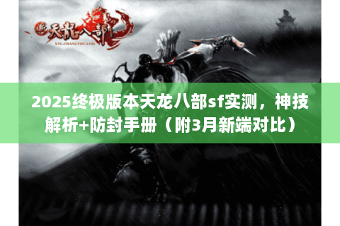 2025终极版本天龙八部sf实测,神技解析+防封手册(附3月新端对比) 2025终极版本天龙八部sf实测,神技解析+防封手册(附3月新端对比)