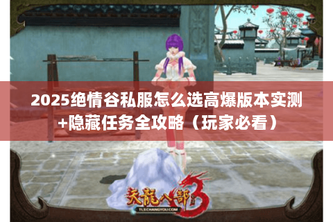 2025绝情谷私服怎么选高爆版本实测+隐藏任务全攻略(玩家必看) 2025绝情谷私服怎么选高爆版本实测+隐藏任务全攻略(玩家必看)