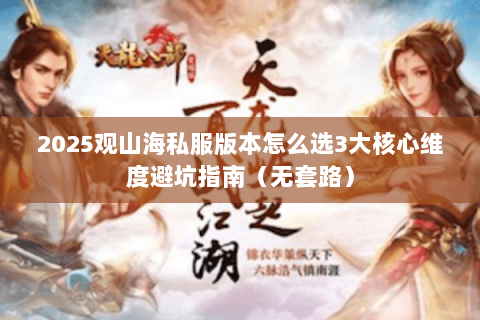 2025观山海私服版本怎么选3大核心维度避坑指南(无套路) 2025观山海私服版本怎么选3大核心维度避坑指南(无套路)