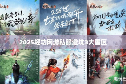 2025轻功网游私服避坑3大雷区 2025轻功网游私服避坑3大雷区