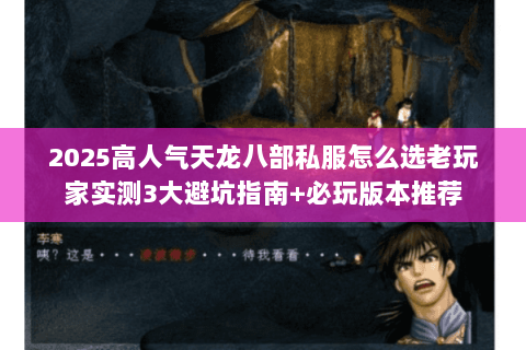 2025高人气天龙八部私服怎么选老玩家实测3大避坑指南+必玩版本推荐 2025高人气天龙八部私服怎么选老玩家实测3大避坑指南+必玩版本推荐