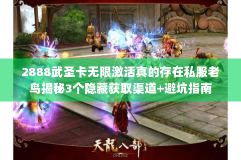2888武圣卡无限激活真的存在私服老鸟揭秘3个隐藏获取渠道+避坑指南 2888武圣卡无限激活真的存在私服老鸟揭秘3个隐藏获取渠道+避坑指南