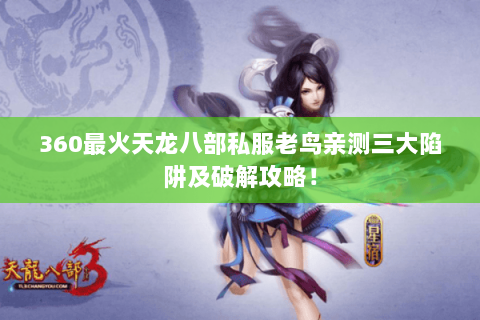 360最火天龙八部私服老鸟亲测三大陷阱及破解攻略! 360最火天龙八部私服老鸟亲测三大陷阱及破解攻略!