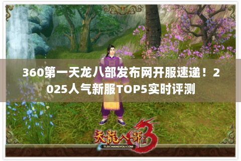 360第一天龙八部发布网开服速递!2025人气新服TOP5实时评测 360第一天龙八部发布网开服速递!2025人气新服TOP5实时评测
