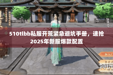 510tlbb私服开荒紧急避坑手册,速抢2025年新服爆款配置 510tlbb私服开荒紧急避坑手册,速抢2025年新服爆款配置
