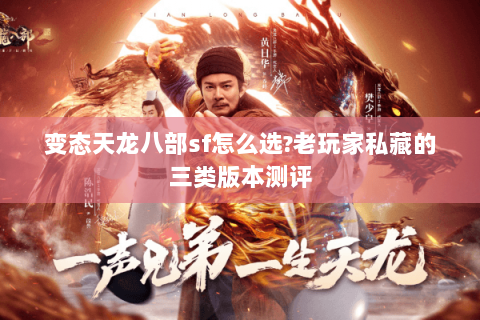变态天龙八部sf怎么选?老玩家私藏的三类版本测评 变态天龙八部sf怎么选?老玩家私藏的三类版本测评
