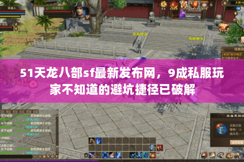 51天龙八部sf最新发布网,9成私服玩家不知道的避坑捷径已破解 51天龙八部sf最新发布网,9成私服玩家不知道的避坑捷径已破解