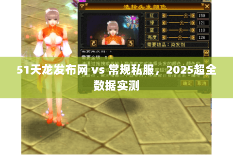 51天龙发布网 vs 常规私服,2025超全数据实测 51天龙发布网 vs 常规私服,2025超全数据实测
