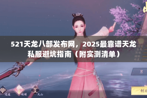521天龙八部发布网,2025最靠谱天龙私服避坑指南(附实测清单) 521天龙八部发布网,2025最靠谱天龙私服避坑指南(附实测清单)