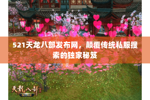 521天龙八部发布网,颠覆传统私服搜索的独家秘笈 521天龙八部发布网,颠覆传统私服搜索的独家秘笈
