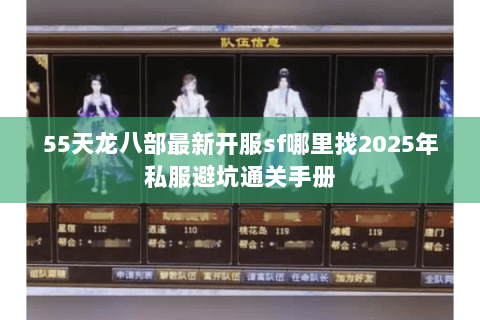 55天龙八部最新开服sf哪里找2025年私服避坑通关手册 55天龙八部最新开服sf哪里找2025年私服避坑通关手册