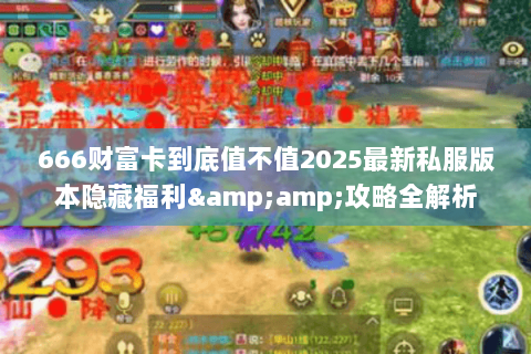666财富卡到底值不值2025最新私服版本隐藏福利&amp;攻略全解析