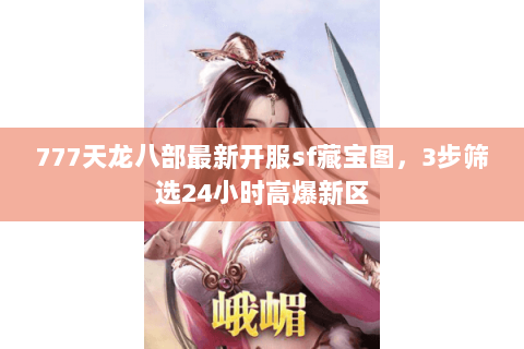 777天龙八部最新开服sf藏宝图,3步筛选24小时高爆新区 777天龙八部最新开服sf藏宝图,3步筛选24小时高爆新区