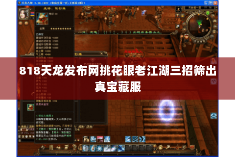 818天龙发布网挑花眼老江湖三招筛出真宝藏服 818天龙发布网挑花眼老江湖三招筛出真宝藏服