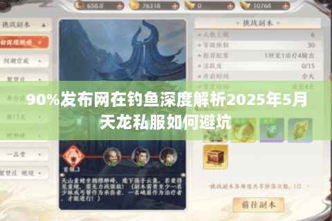 90%发布网在钓鱼深度解析2025年5月天龙私服如何避坑 90%发布网在钓鱼深度解析2025年5月天龙私服如何避坑