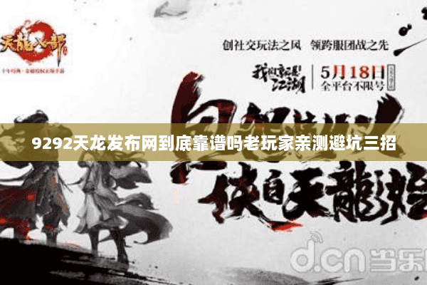 9292天龙发布网到底靠谱吗老玩家亲测避坑三招 9292天龙发布网到底靠谱吗老玩家亲测避坑三招