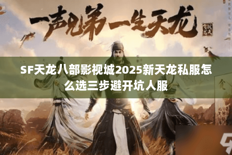SF天龙八部影视城2025新天龙私服怎么选三步避开坑人服 SF天龙八部影视城2025新天龙私服怎么选三步避开坑人服