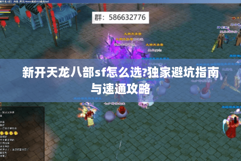新开天龙八部sf怎么选?独家避坑指南与速通攻略 新开天龙八部sf怎么选?独家避坑指南与速通攻略