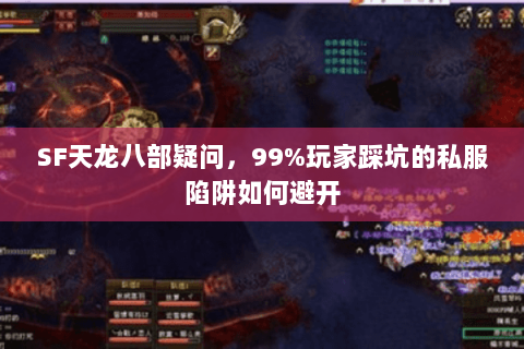 SF天龙八部疑问,99%玩家踩坑的私服陷阱如何避开 SF天龙八部疑问,99%玩家踩坑的私服陷阱如何避开