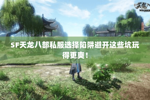 SF天龙八部私服选择陷阱避开这些坑玩得更爽! SF天龙八部私服选择陷阱避开这些坑玩得更爽!