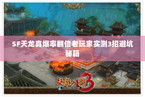 SF天龙真爆率翻倍老玩家实测3招避坑秘籍 SF天龙真爆率翻倍老玩家实测3招避坑秘籍