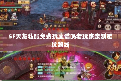SF天龙私服免费玩靠谱吗老玩家亲测避坑路线 SF天龙私服免费玩靠谱吗老玩家亲测避坑路线