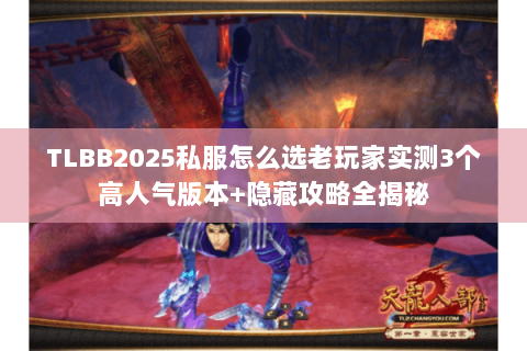 TLBB2025私服怎么选老玩家实测3个高人气版本+隐藏攻略全揭秘 TLBB2025私服怎么选老玩家实测3个高人气版本+隐藏攻略全揭秘