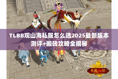 TLBB观山海私服怎么选2025最新版本测评+搬砖攻略全揭秘 TLBB观山海私服怎么选2025最新版本测评+搬砖攻略全揭秘