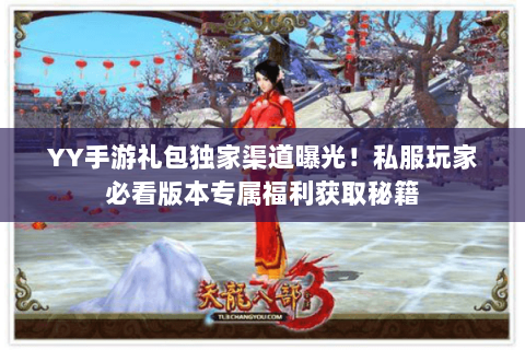 YY手游礼包独家渠道曝光!私服玩家必看版本专属福利获取秘籍 YY手游礼包独家渠道曝光!私服玩家必看版本专属福利获取秘籍