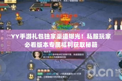 YY手游礼包独家渠道曝光!私服玩家必看版本专属福利获取秘籍 YY手游礼包独家渠道曝光!私服玩家必看版本专属福利获取秘籍