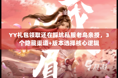 YY礼包领取还在踩坑私服老鸟亲授,3个隐藏渠道+版本选择核心逻辑 YY礼包领取还在踩坑私服老鸟亲授,3个隐藏渠道+版本选择核心逻辑