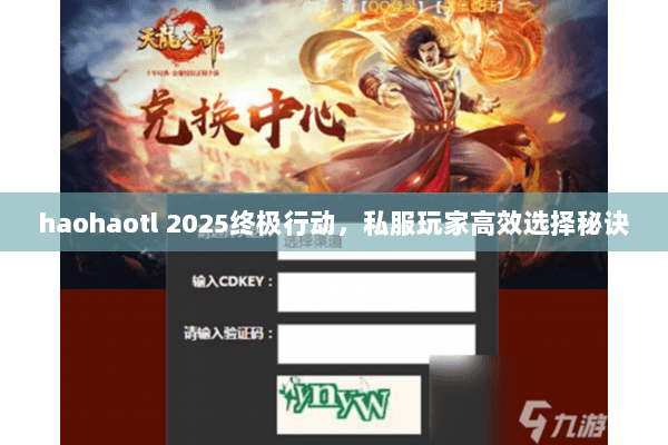 haohaotl 2025终极行动,私服玩家高效选择秘诀 haohaotl 2025终极行动,私服玩家高效选择秘诀